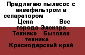 Предлагаю пылесос с аквафильтром и сепаратором Krausen Eco Star › Цена ­ 29 990 - Все города Электро-Техника » Бытовая техника   . Краснодарский край